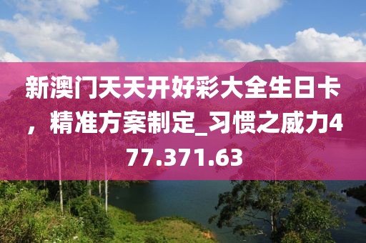 新澳門天天開好彩大全生日卡，精準方案制定_習(xí)慣之威力477.371.63