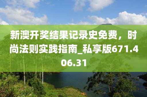 新澳開獎(jiǎng)結(jié)果記錄史免費(fèi)，時(shí)尚法則實(shí)踐指南_私享版671.406.31