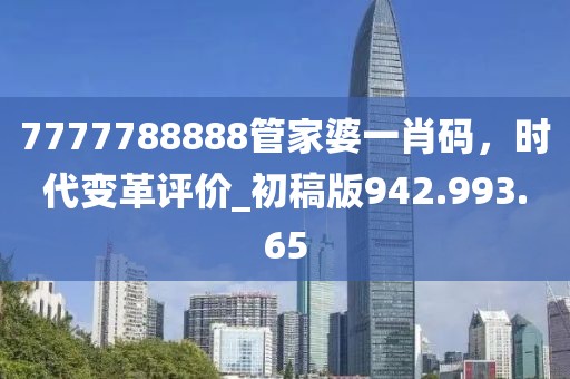 7777788888管家婆一肖碼，時代變革評價_初稿版942.993.65