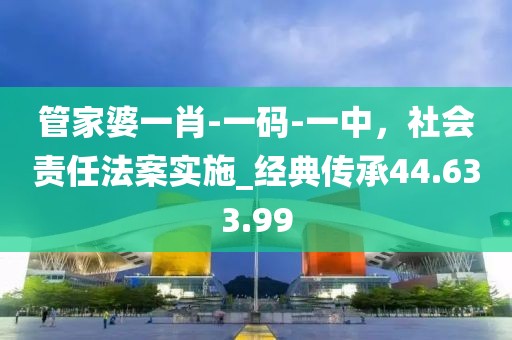 管家婆一肖-一碼-一中，社會責(zé)任法案實施_經(jīng)典傳承44.633.99