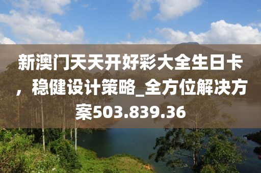 新澳門天天開好彩大全生日卡，穩(wěn)健設(shè)計(jì)策略_全方位解決方案503.839.36