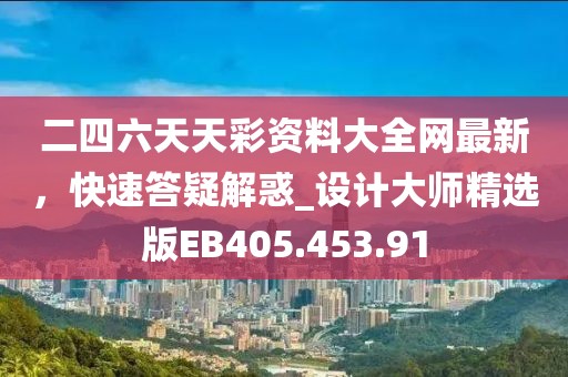 二四六天天彩資料大全網(wǎng)最新，快速答疑解惑_設(shè)計大師精選版EB405.453.91