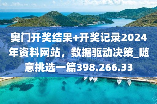 奧門開獎結(jié)果+開獎記錄2024年資料網(wǎng)站，數(shù)據(jù)驅(qū)動決策_隨意挑選一篇398.266.33