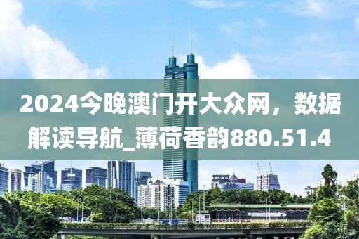 2024今晚澳門開(kāi)大眾網(wǎng)，數(shù)據(jù)解讀導(dǎo)航_薄荷香韻880.51.4
