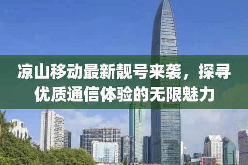 涼山移動最新靚號來襲，探尋優(yōu)質通信體驗的無限魅力