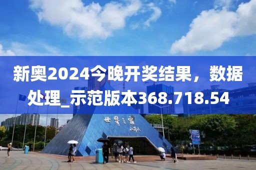 新奧2024今晚開獎(jiǎng)結(jié)果，數(shù)據(jù)處理_示范版本368.718.54