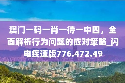 澳門一碼一肖一待一中四，全面解析行為問題的應(yīng)對(duì)策略_閃電疾速版776.472.49