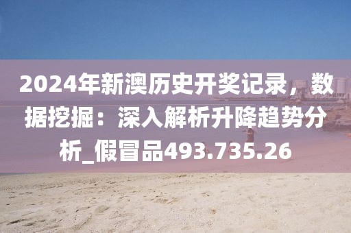 2024年新澳歷史開(kāi)獎(jiǎng)記錄，數(shù)據(jù)挖掘：深入解析升降趨勢(shì)分析_假冒品493.735.26
