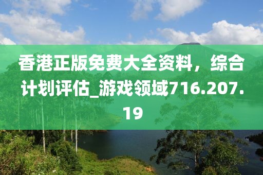 香港正版免費大全資料，綜合計劃評估_游戲領(lǐng)域716.207.19