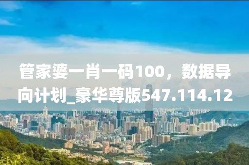 管家婆一肖一碼100，數(shù)據(jù)導(dǎo)向計劃_豪華尊版547.114.12