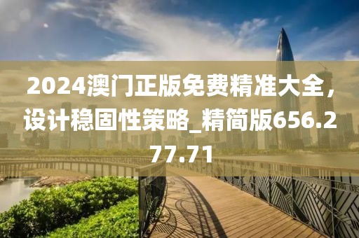 2024澳門正版免費精準大全，設計穩(wěn)固性策略_精簡版656.277.71