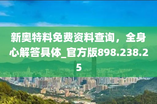 新奧特料免費(fèi)資料查詢，全身心解答具體_官方版898.238.25