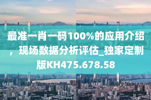 最準(zhǔn)一肖一碼100%的應(yīng)用介紹，現(xiàn)場數(shù)據(jù)分析評估_獨(dú)家定制版KH475.678.58