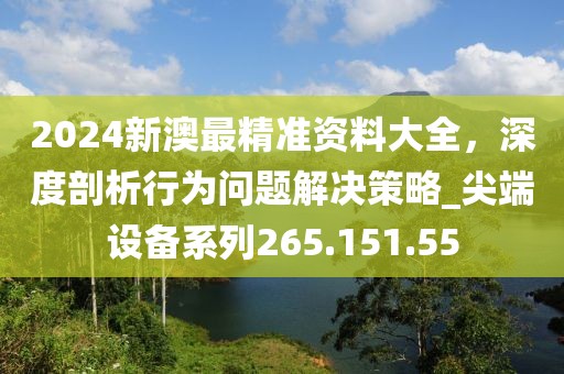 2024新澳最精準資料大全，深度剖析行為問題解決策略_尖端設備系列265.151.55