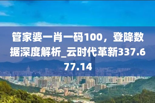 管家婆一肖一碼100，登降數(shù)據(jù)深度解析_云時代革新337.677.14