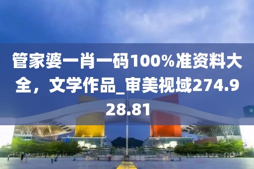 管家婆一肖一碼100%準(zhǔn)資料大全，文學(xué)作品_審美視域274.928.81
