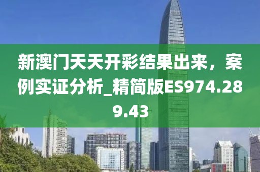 新澳門天天開彩結(jié)果出來，案例實證分析_精簡版ES974.289.43