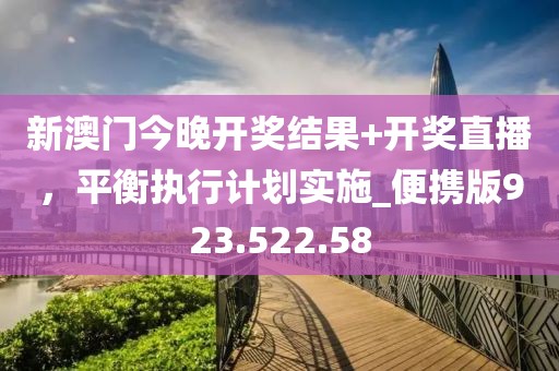 新澳門今晚開獎結(jié)果+開獎直播，平衡執(zhí)行計劃實施_便攜版923.522.58