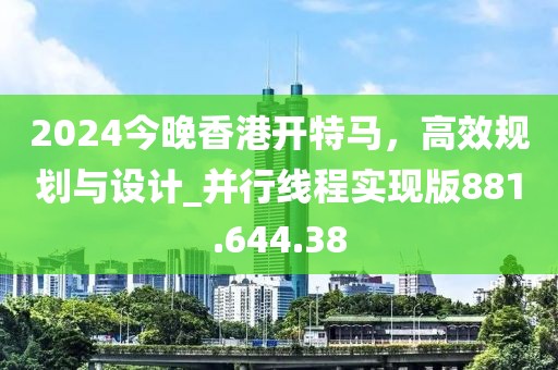 2024今晚香港開特馬，高效規(guī)劃與設(shè)計_并行線程實現(xiàn)版881.644.38