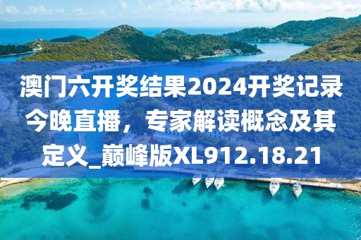 澳門六開獎(jiǎng)結(jié)果2024開獎(jiǎng)記錄今晚直播，專家解讀概念及其定義_巔峰版XL912.18.21