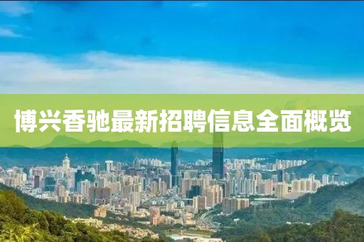 博興香馳最新招聘信息全面概覽
