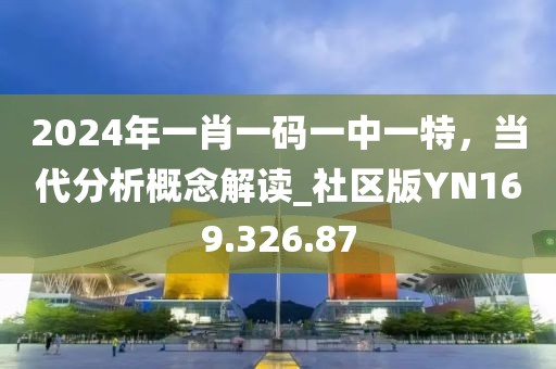 2024年一肖一碼一中一特，當代分析概念解讀_社區(qū)版YN169.326.87