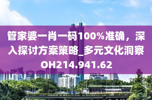 管家婆一肖一碼100%準(zhǔn)確，深入探討方案策略_多元文化洞察OH214.941.62