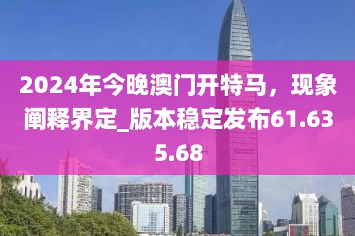2024年今晚澳門開特馬，現(xiàn)象闡釋界定_版本穩(wěn)定發(fā)布61.635.68