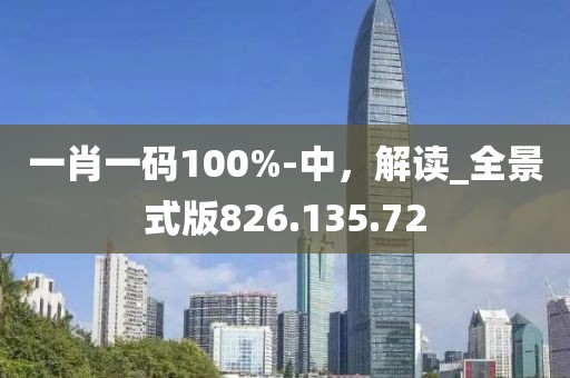 一肖一碼100%-中，解讀_全景式版826.135.72