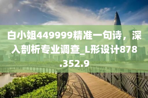 白小姐449999精準一句詩，深入剖析專業(yè)調(diào)查_L形設(shè)計878.352.9
