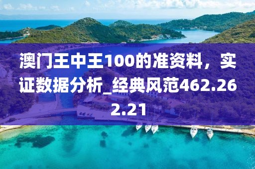 澳門王中王100的準(zhǔn)資料，實證數(shù)據(jù)分析_經(jīng)典風(fēng)范462.262.21