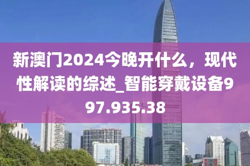 新澳門(mén)2024今晚開(kāi)什么，現(xiàn)代性解讀的綜述_智能穿戴設(shè)備997.935.38