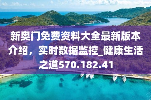 新奧門免費(fèi)資料大全最新版本介紹，實(shí)時(shí)數(shù)據(jù)監(jiān)控_健康生活之道570.182.41