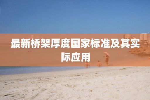 最新橋架厚度國家標(biāo)準(zhǔn)及其實(shí)際應(yīng)用