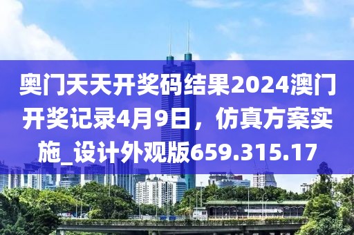 奧門天天開獎(jiǎng)碼結(jié)果2024澳門開獎(jiǎng)記錄4月9日，仿真方案實(shí)施_設(shè)計(jì)外觀版659.315.17