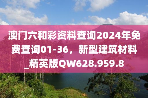 澳門六和彩資料查詢2024年免費查詢01-36，新型建筑材料_精英版QW628.959.8