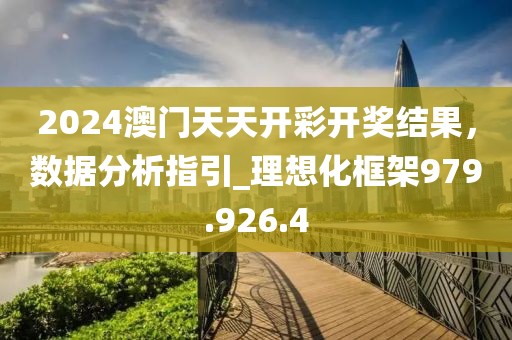2024澳門天天開彩開獎結(jié)果，數(shù)據(jù)分析指引_理想化框架979.926.4