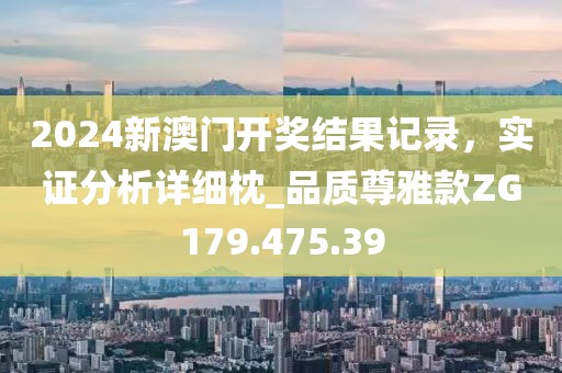 2024新澳門開獎結(jié)果記錄，實證分析詳細枕_品質(zhì)尊雅款ZG179.475.39