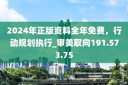 2024年正版資料全年免費，行動規(guī)劃執(zhí)行_審美取向191.573.75