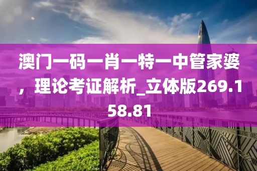 澳門(mén)一碼一肖一特一中管家婆，理論考證解析_立體版269.158.81