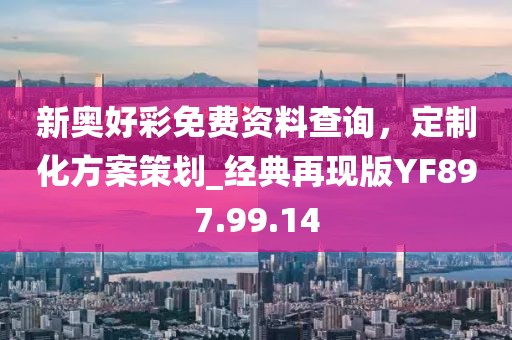 新奧好彩免費(fèi)資料查詢，定制化方案策劃_經(jīng)典再現(xiàn)版YF897.99.14