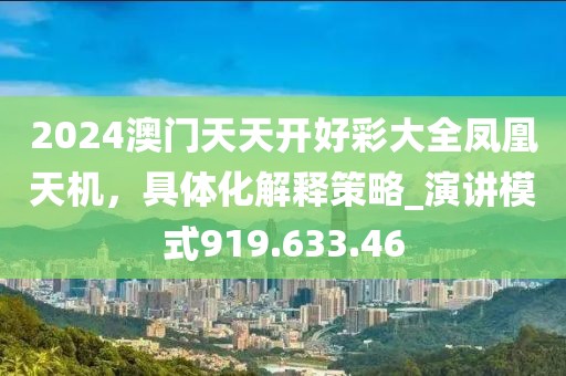 2024澳門天天開好彩大全鳳凰天機，具體化解釋策略_演講模式919.633.46
