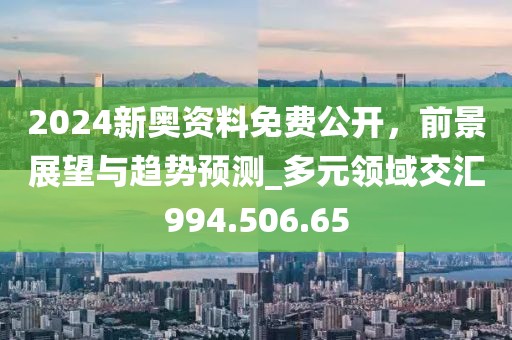2024新奧資料免費公開，前景展望與趨勢預(yù)測_多元領(lǐng)域交匯994.506.65