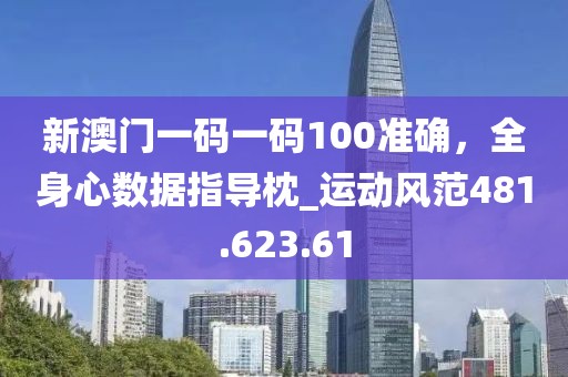 新澳門一碼一碼100準確，全身心數(shù)據(jù)指導枕_運動風范481.623.61