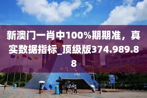 新澳門一肖中100%期期準(zhǔn)，真實(shí)數(shù)據(jù)指標(biāo)_頂級版374.989.88