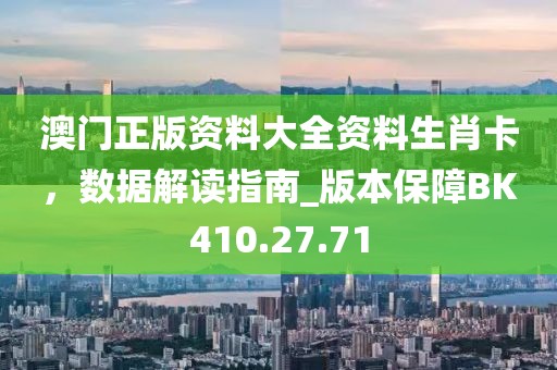 澳門正版資料大全資料生肖卡，數(shù)據(jù)解讀指南_版本保障BK410.27.71