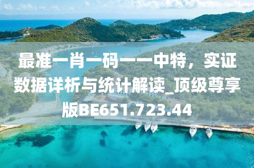 最準(zhǔn)一肖一碼一一中特，實(shí)證數(shù)據(jù)詳析與統(tǒng)計(jì)解讀_頂級(jí)尊享版BE651.723.44