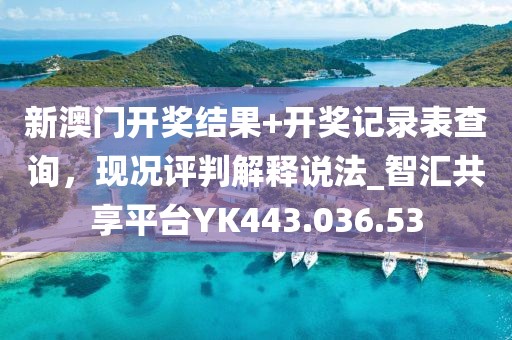 新澳門開(kāi)獎(jiǎng)結(jié)果+開(kāi)獎(jiǎng)記錄表查詢，現(xiàn)況評(píng)判解釋說(shuō)法_智匯共享平臺(tái)YK443.036.53