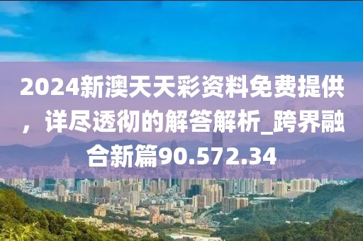 2024新澳天天彩資料免費(fèi)提供，詳盡透徹的解答解析_跨界融合新篇90.572.34