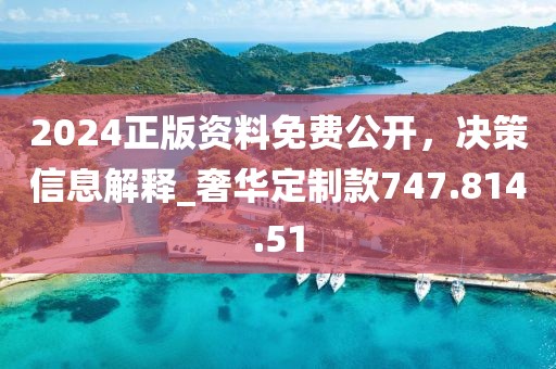 2024正版資料免費(fèi)公開，決策信息解釋_奢華定制款747.814.51